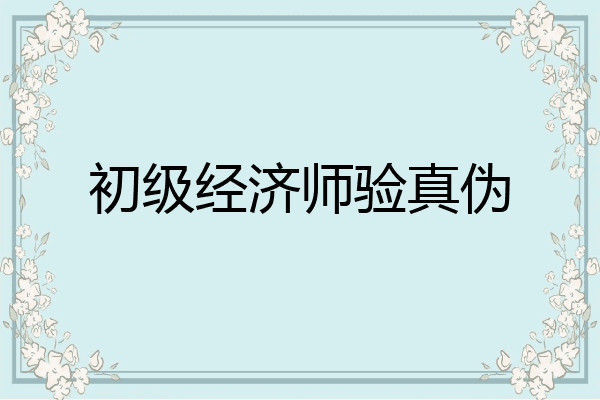 初级经济师验真伪