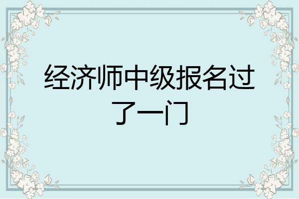 经济师中级报名过了一门