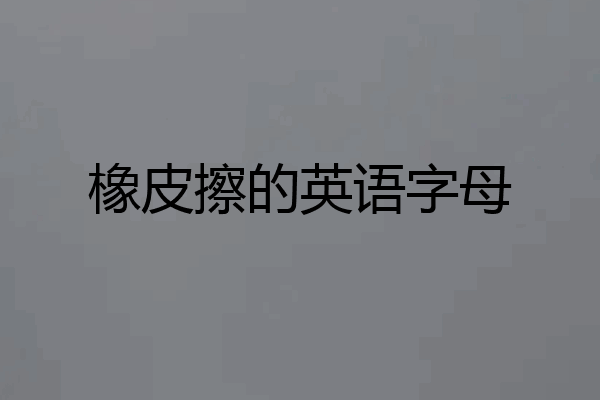 橡皮擦的英语字母