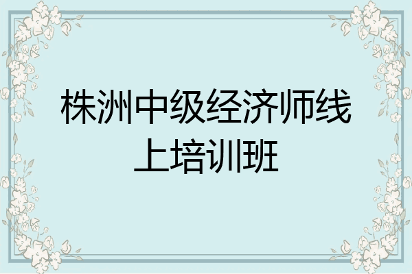 株洲中级经济师线上培训班