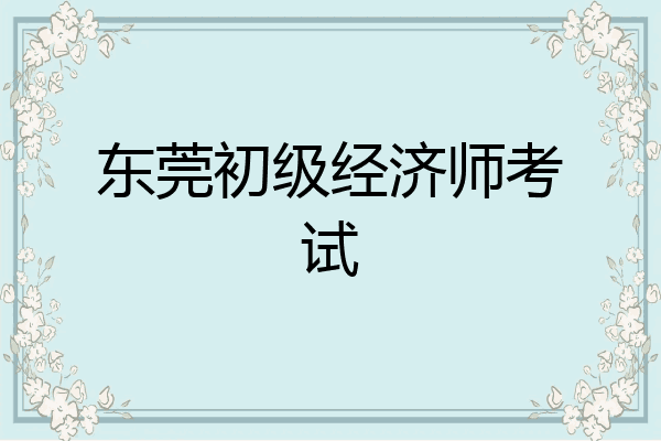 东莞初级经济师考试