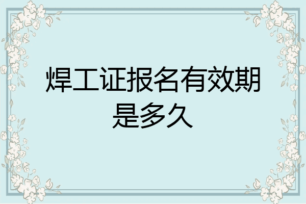 焊工证报名有效期是多久