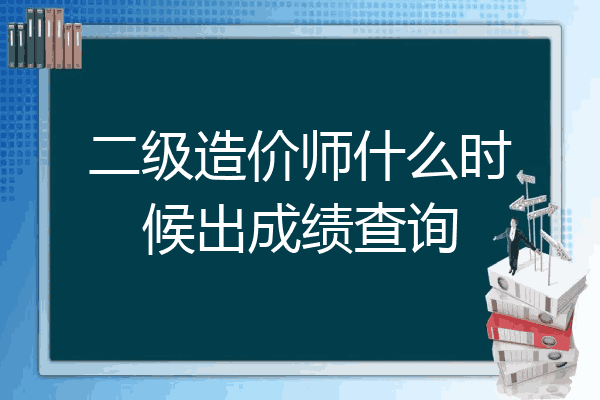 二级造价师什么时候出成绩查询