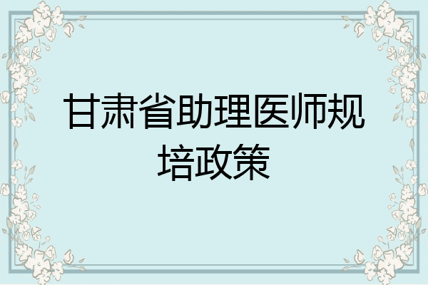甘肃省助理医师规培政策