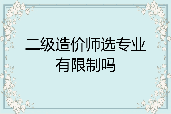 二级造价师选专业有限制吗