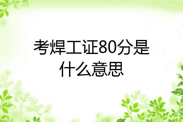 考焊工证80分是什么意思