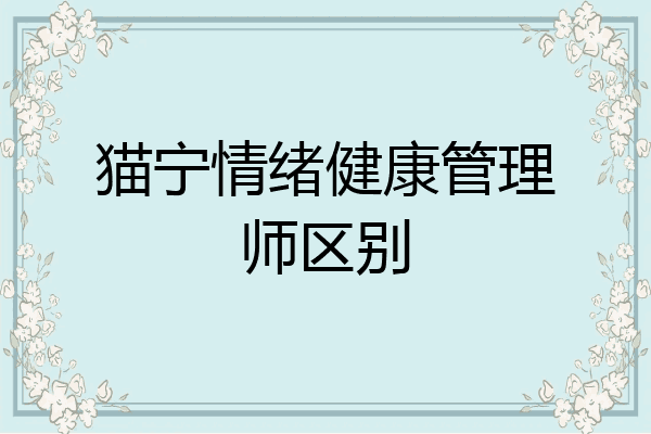 猫宁情绪健康管理师区别