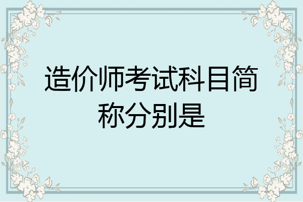 造价师考试科目简称分别是
