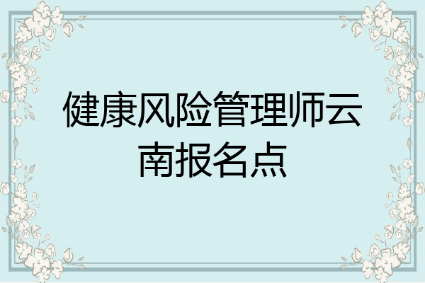 健康风险管理师云南报名点