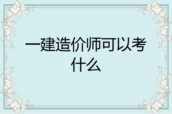 一建造价师可以考什么