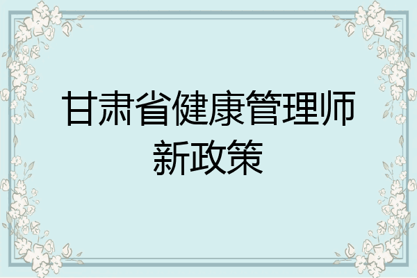 甘肃省健康管理师新政策