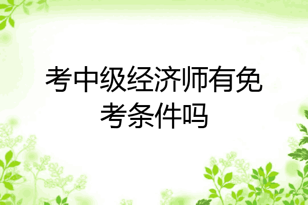 考中级经济师有免考条件吗
