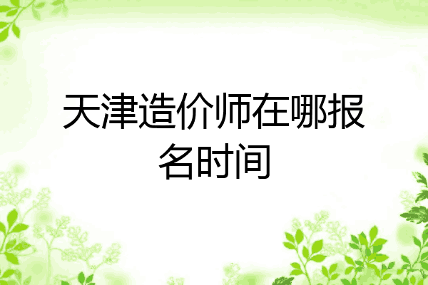 天津造价师在哪报名时间
