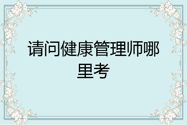 请问健康管理师哪里考