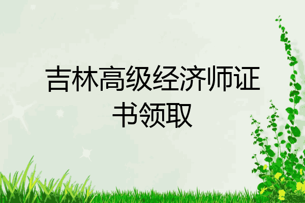 吉林高级经济师证书领取