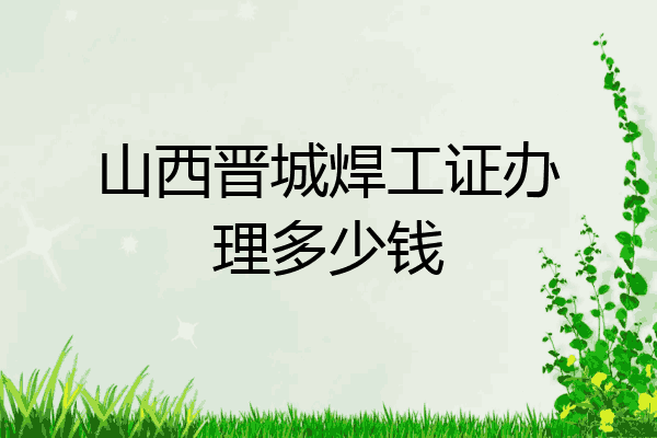 山西晋城焊工证办理多少钱