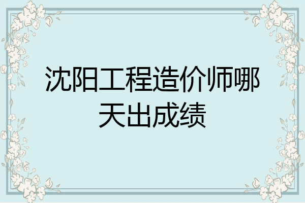 沈阳工程造价师哪天出成绩