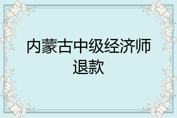 内蒙古中级经济师退款