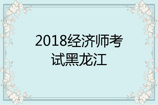 2018经济师考试黑龙江