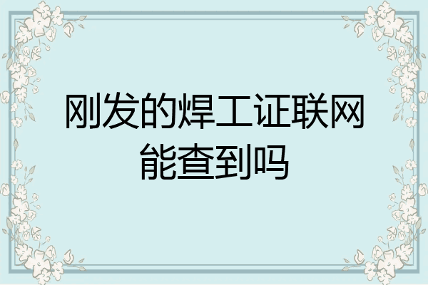 刚发的焊工证联网能查到吗