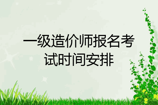 一级造价师报名考试时间安排