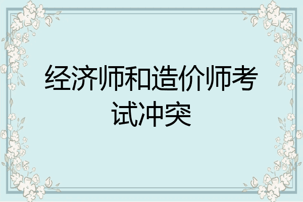 经济师和造价师考试冲突