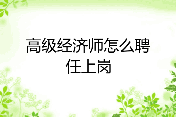 高级经济师怎么聘任上岗