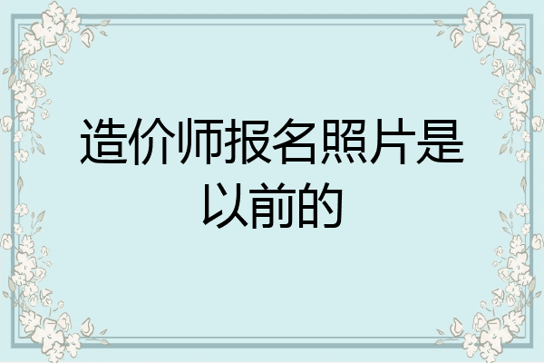 造价师报名照片是以前的