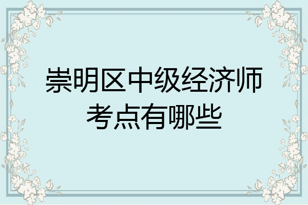 崇明区中级经济师考点有哪些
