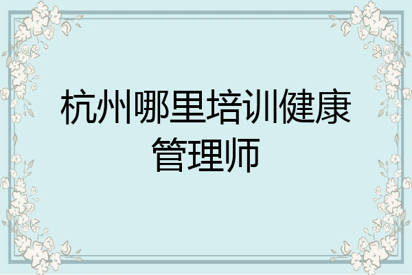 杭州哪里培训健康管理师
