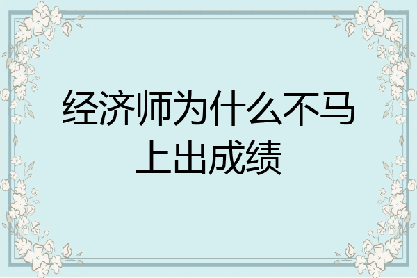 经济师为什么不马上出成绩