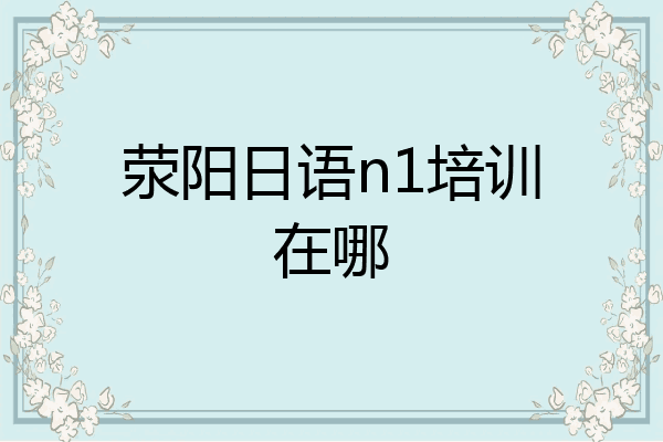 荥阳日语n1培训在哪