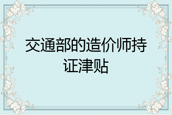 交通部的造价师持证津贴