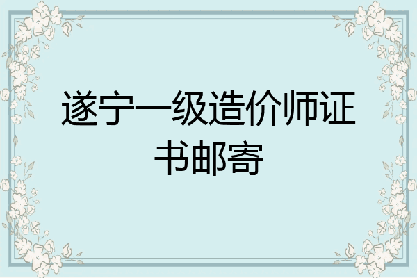 遂宁一级造价师证书邮寄