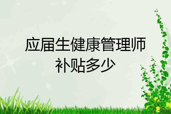 应届生健康管理师补贴多少