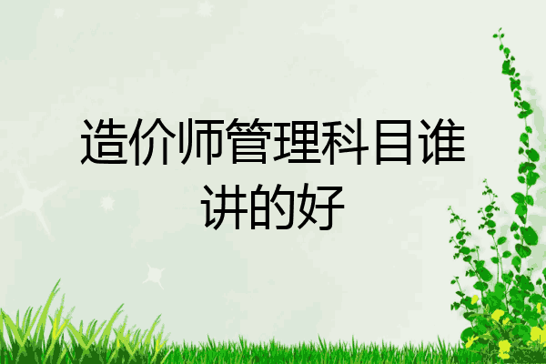 造价师管理科目谁讲的好