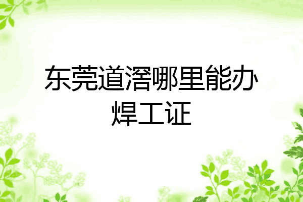 东莞道滘哪里能办焊工证