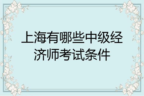 上海有哪些中级经济师考试条件