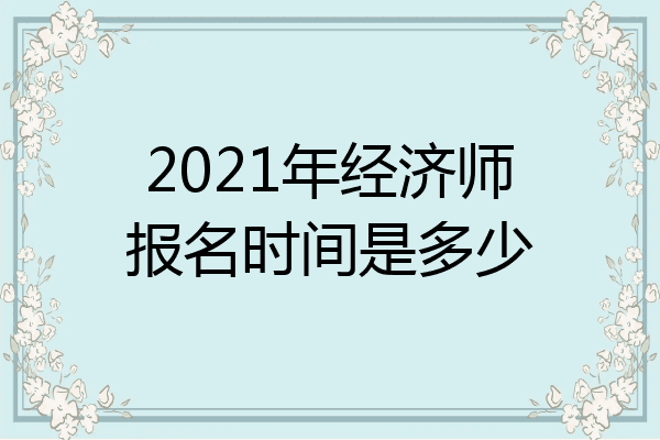 2021年经济师报名时间是多少