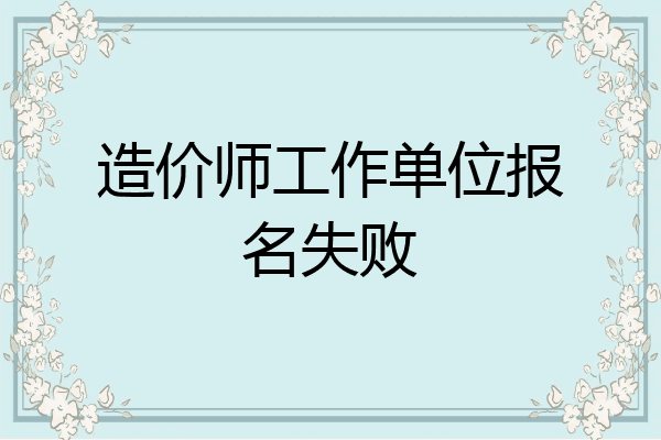 造价师工作单位报名失败