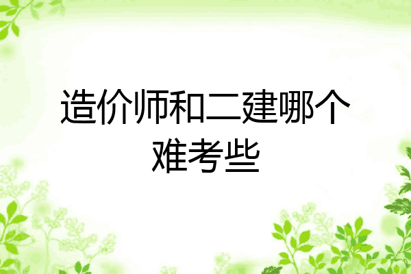造价师和二建哪个难考些
