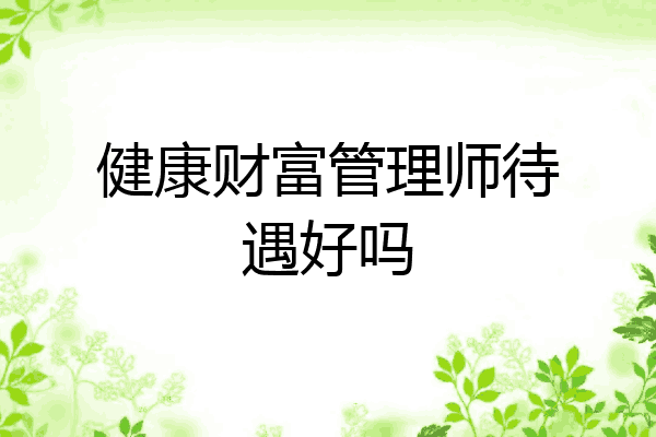 健康财富管理师待遇好吗