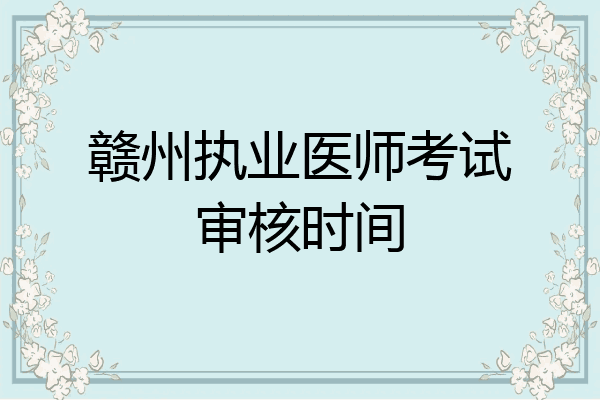赣州执业医师考试审核时间