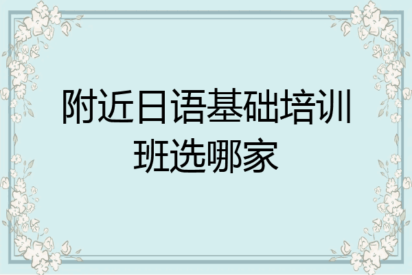 附近日语基础培训班选哪家