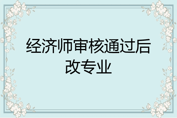 经济师审核通过后改专业