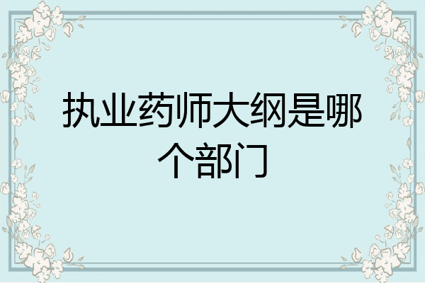 执业药师大纲是哪个部门