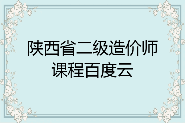 陕西省二级造价师课程百度云
