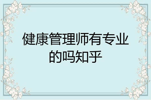 健康管理师有专业的吗知乎