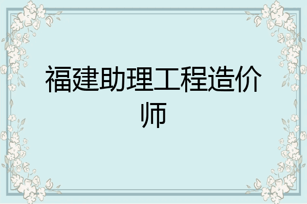 福建助理工程造价师