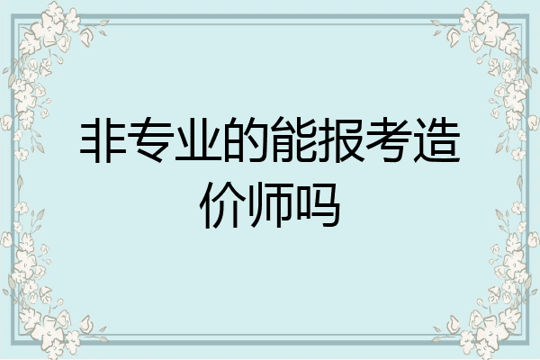 非专业的能报考造价师吗